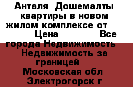 Анталя, Дошемалты квартиры в новом жилом комплексе от 39000 $. › Цена ­ 39 000 - Все города Недвижимость » Недвижимость за границей   . Московская обл.,Электрогорск г.